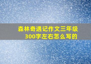 森林奇遇记作文三年级300字左右怎么写的