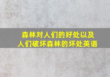 森林对人们的好处以及人们破坏森林的坏处英语