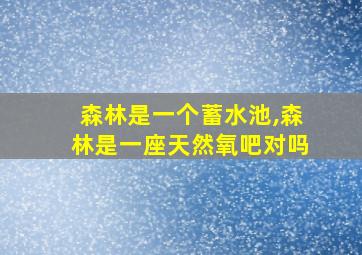 森林是一个蓄水池,森林是一座天然氧吧对吗