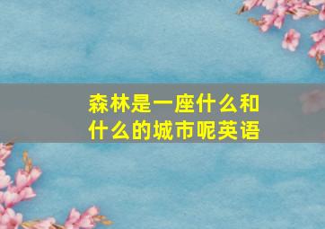 森林是一座什么和什么的城市呢英语