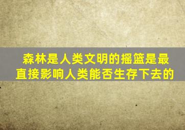 森林是人类文明的摇篮是最直接影响人类能否生存下去的