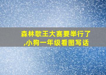 森林歌王大赛要举行了,小狗一年级看图写话