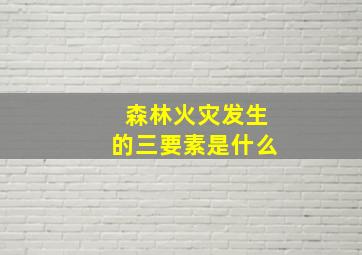 森林火灾发生的三要素是什么