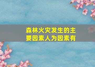 森林火灾发生的主要因素人为因素有