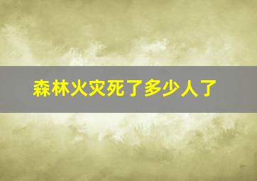 森林火灾死了多少人了