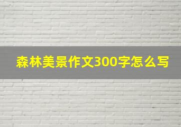 森林美景作文300字怎么写