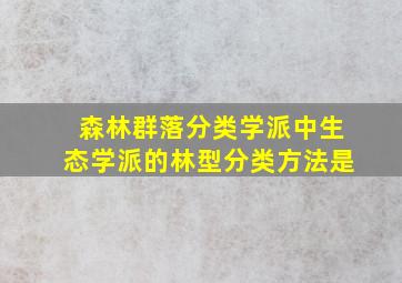 森林群落分类学派中生态学派的林型分类方法是