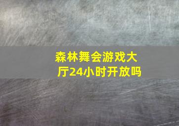 森林舞会游戏大厅24小时开放吗