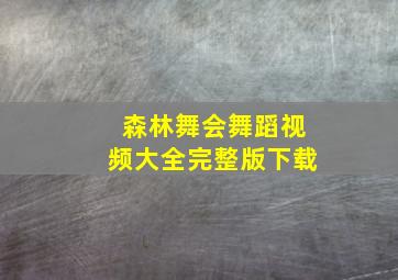 森林舞会舞蹈视频大全完整版下载