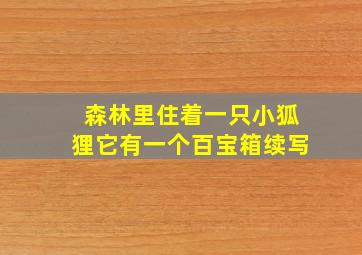 森林里住着一只小狐狸它有一个百宝箱续写