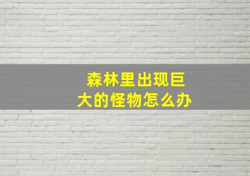 森林里出现巨大的怪物怎么办