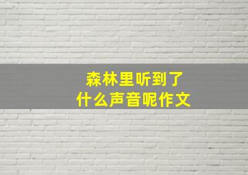 森林里听到了什么声音呢作文