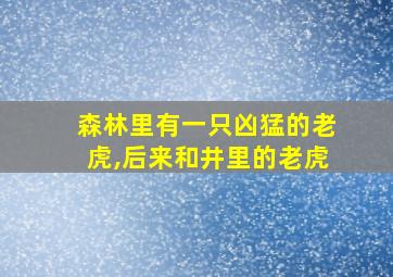 森林里有一只凶猛的老虎,后来和井里的老虎