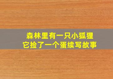 森林里有一只小狐狸它捡了一个蛋续写故事