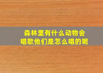 森林里有什么动物会唱歌他们是怎么唱的呢