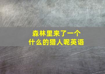 森林里来了一个什么的猎人呢英语