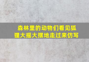 森林里的动物们看见狐狸大摇大摆地走过来仿写