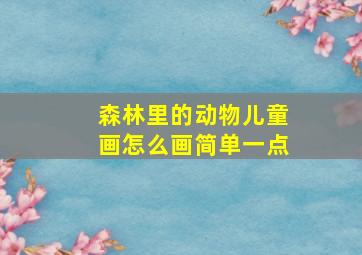 森林里的动物儿童画怎么画简单一点