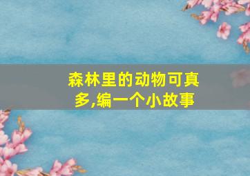 森林里的动物可真多,编一个小故事