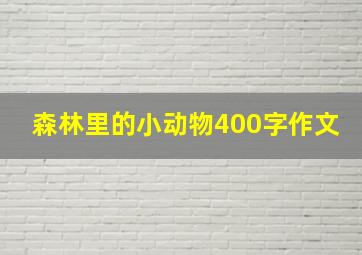 森林里的小动物400字作文