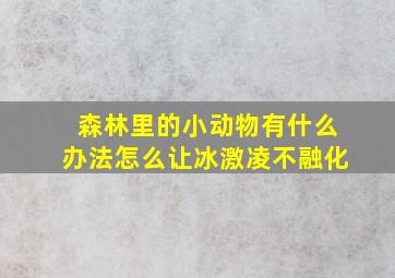 森林里的小动物有什么办法怎么让冰激凌不融化