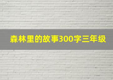 森林里的故事300字三年级