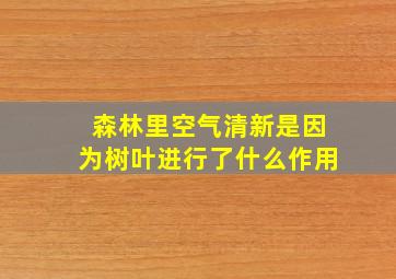 森林里空气清新是因为树叶进行了什么作用