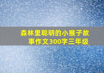 森林里聪明的小猴子故事作文300字三年级