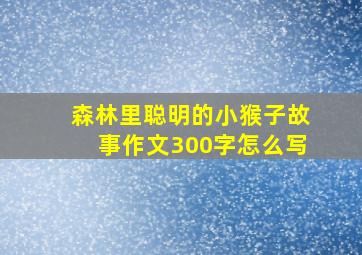 森林里聪明的小猴子故事作文300字怎么写