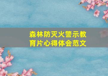 森林防灭火警示教育片心得体会范文