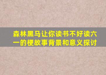 森林黑马让你读书不好读六一的梗故事背景和意义探讨