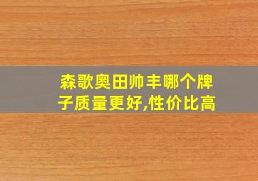 森歌奥田帅丰哪个牌子质量更好,性价比高