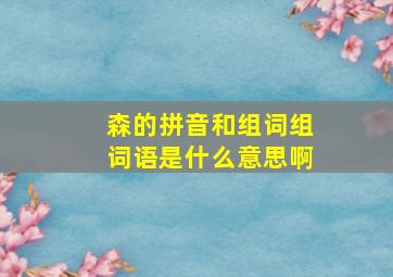 森的拼音和组词组词语是什么意思啊