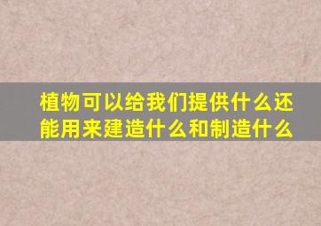 植物可以给我们提供什么还能用来建造什么和制造什么