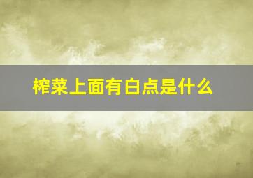 榨菜上面有白点是什么