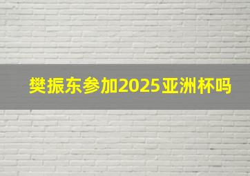 樊振东参加2025亚洲杯吗