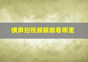 横屏拍视频眼睛看哪里