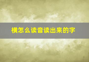 横怎么读音读出来的字