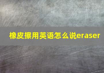 橡皮擦用英语怎么说eraser