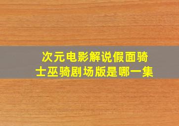 次元电影解说假面骑士巫骑剧场版是哪一集