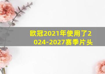 欧冠2021年使用了2024-2027赛季片头