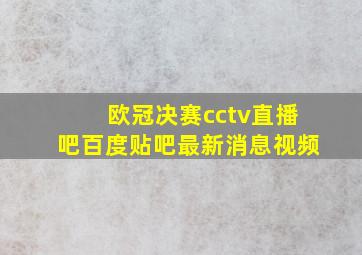 欧冠决赛cctv直播吧百度贴吧最新消息视频