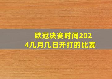 欧冠决赛时间2024几月几日开打的比赛