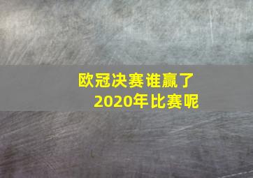 欧冠决赛谁赢了2020年比赛呢