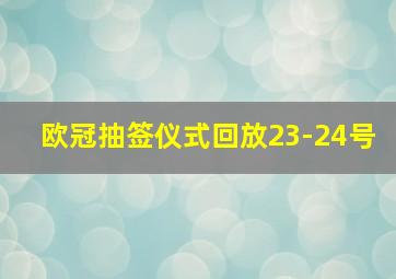 欧冠抽签仪式回放23-24号