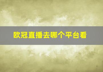 欧冠直播去哪个平台看