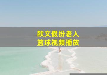 欧文假扮老人篮球视频播放