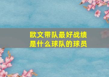 欧文带队最好战绩是什么球队的球员