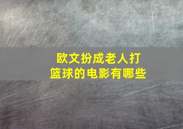 欧文扮成老人打篮球的电影有哪些