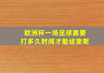 欧洲杯一场足球赛要打多久时间才能结束呢